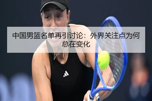 中国男篮名单再引讨论：外界关注点为何总在变化